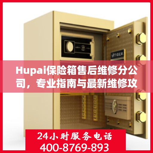 Hupai保险箱售后维修分公司，专业指南与最新维修攻略