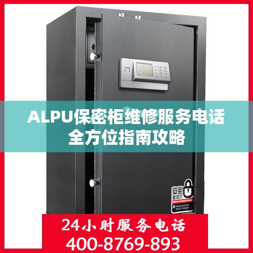 ALPU保密柜维修服务电话全方位指南攻略