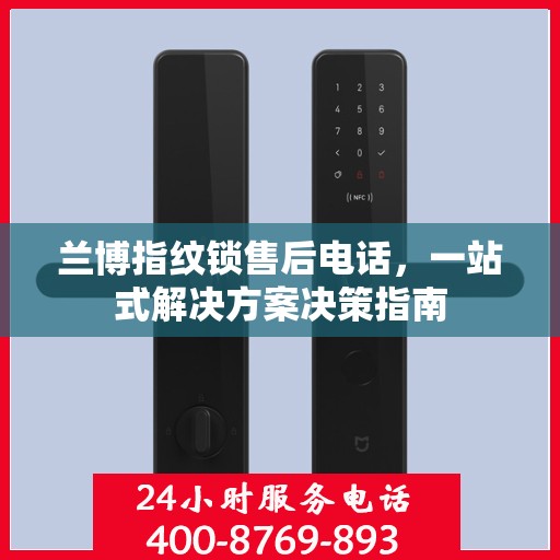 兰博指纹锁售后电话，一站式解决方案决策指南