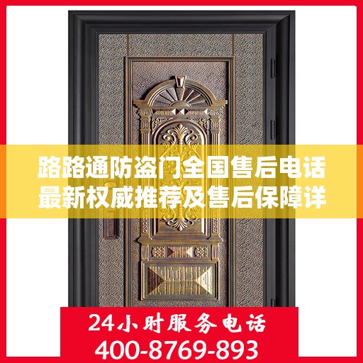 路路通防盗门全国售后电话最新权威推荐及售后保障详解
