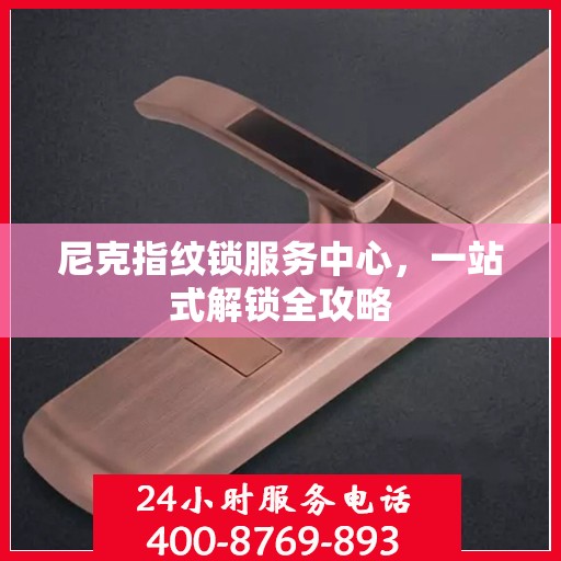 尼克指纹锁服务中心，一站式解锁全攻略