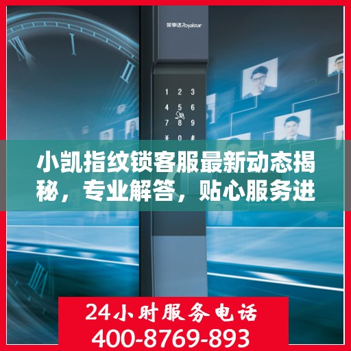 小凯指纹锁客服最新动态揭秘，专业解答，贴心服务进展播报