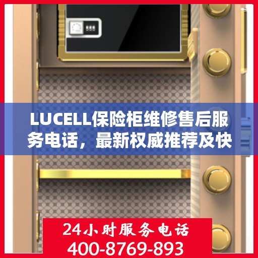 LUCELL保险柜维修售后服务电话，最新权威推荐及快速响应解决方案