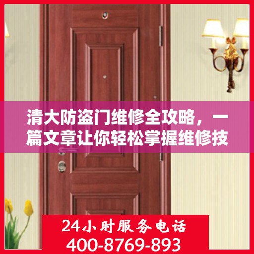 清大防盗门维修全攻略，一篇文章让你轻松掌握维修技巧