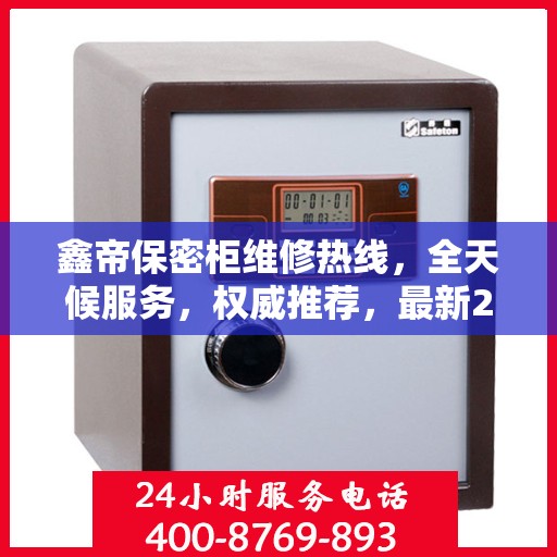 鑫帝保密柜维修热线，全天候服务，权威推荐，最新24小时维修电话速查！