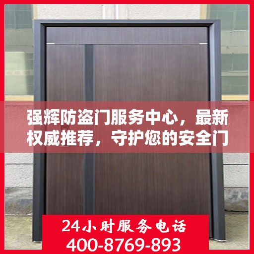 强辉防盗门服务中心，最新权威推荐，守护您的安全门户之选
