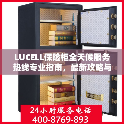 LUCELL保险柜全天候服务热线专业指南，最新攻略与应急支持