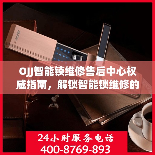 OJJ智能锁维修售后中心权威指南，解锁智能锁维修的全方位解读