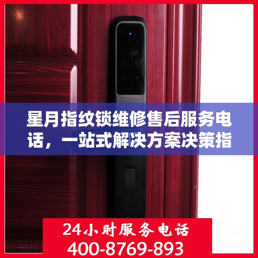 星月指纹锁维修售后服务电话，一站式解决方案决策指南