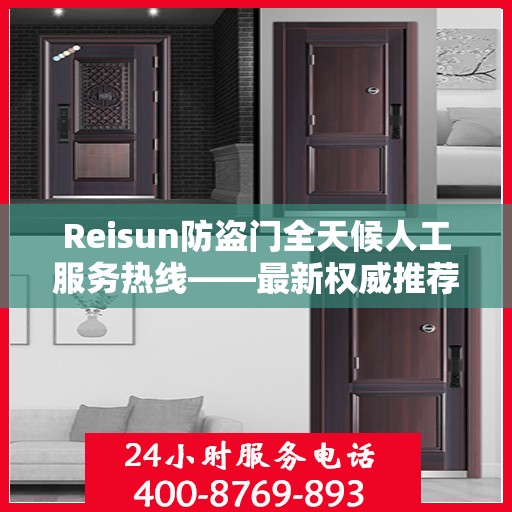 Reisun防盗门全天候人工服务热线——最新权威推荐与指南