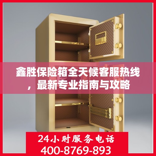 鑫胜保险箱全天候客服热线，最新专业指南与攻略