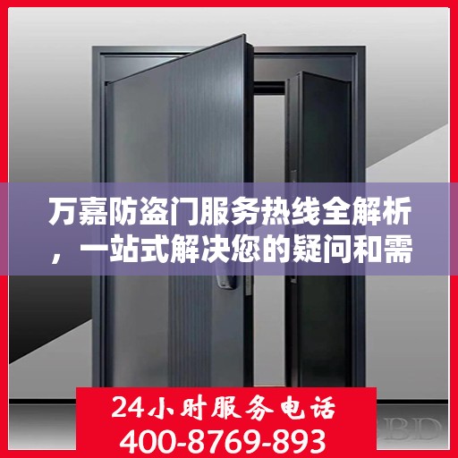 万嘉防盗门服务热线全解析，一站式解决您的疑问和需求