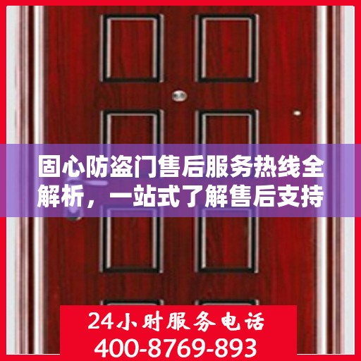 固心防盗门售后服务热线全解析，一站式了解售后支持与服务流程