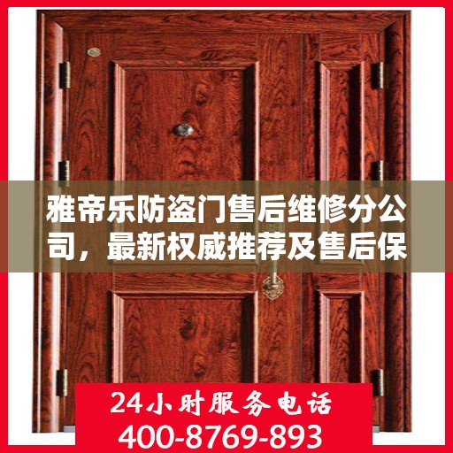 雅帝乐防盗门售后维修分公司，最新权威推荐及售后保障解析
