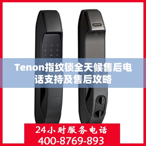Tenon指纹锁全天候售后电话支持及售后攻略