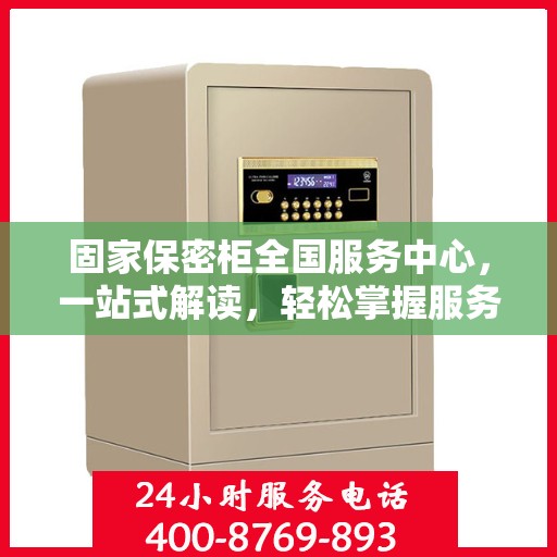 固家保密柜全国服务中心，一站式解读，轻松掌握服务全貌