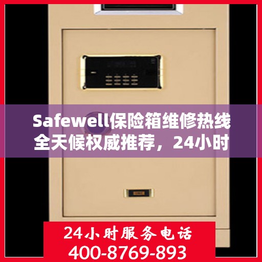 Safewell保险箱维修热线全天候权威推荐，24小时专业维修服务