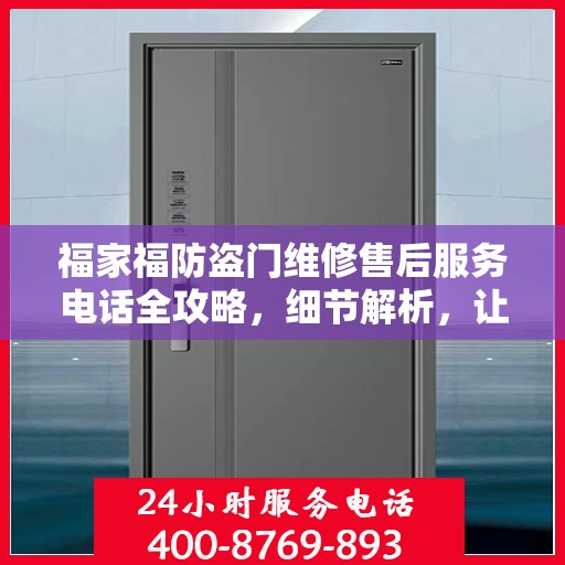福家福防盗门维修售后服务电话全攻略，细节解析，让您无忧维修！