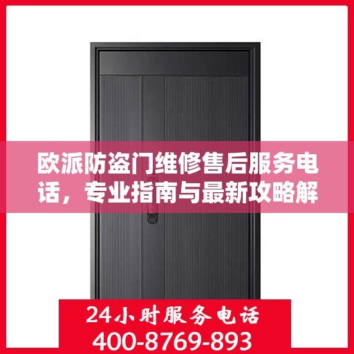 欧派防盗门维修售后服务电话，专业指南与最新攻略解密