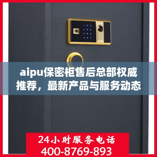 aipu保密柜售后总部权威推荐，最新产品与服务动态