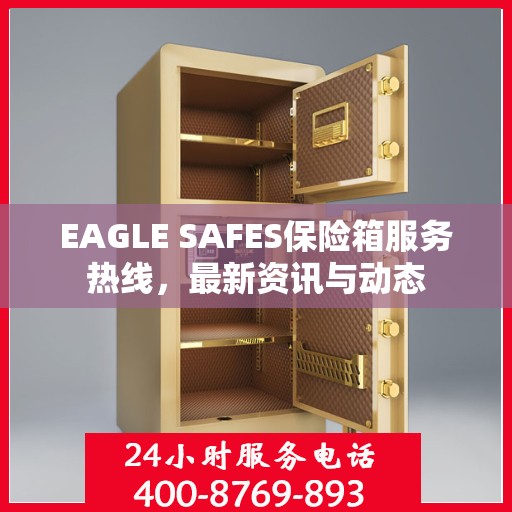EAGLE SAFES保险箱服务热线，最新资讯与动态