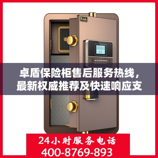 卓盾保险柜售后服务热线，最新权威推荐及快速响应支持