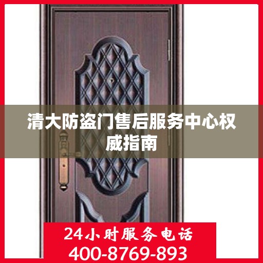 清大防盗门售后服务中心权威指南