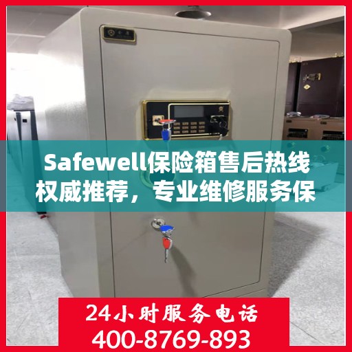 Safewell保险箱售后热线权威推荐，专业维修服务保障，最新售后热线一览