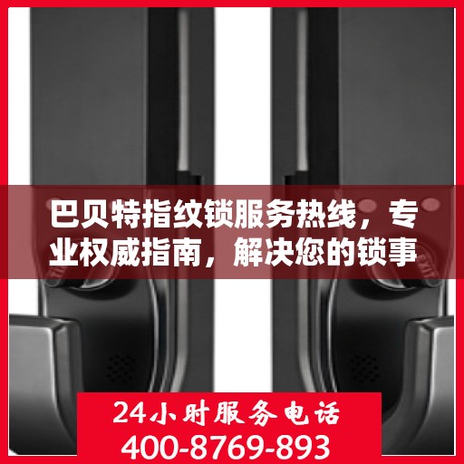 巴贝特指纹锁服务热线，专业权威指南，解决您的锁事无忧
