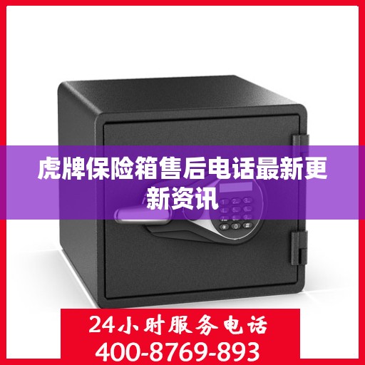 虎牌保险箱售后电话最新更新资讯