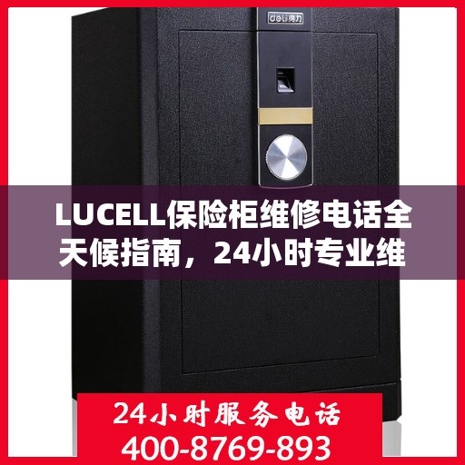 LUCELL保险柜维修电话全天候指南，24小时专业维修攻略