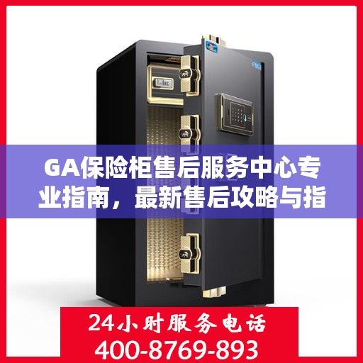 GA保险柜售后服务中心专业指南，最新售后攻略与指南