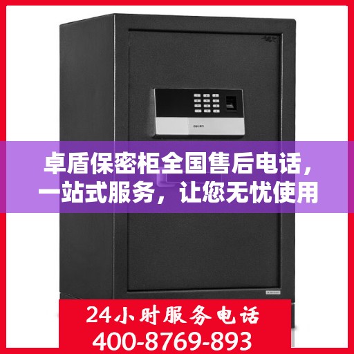 卓盾保密柜全国售后电话，一站式服务，让您无忧使用保密柜！