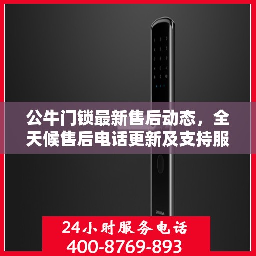 公牛门锁最新售后动态，全天候售后电话更新及支持服务