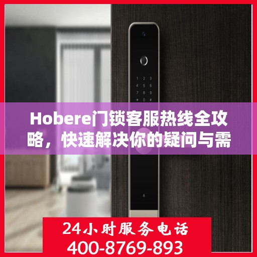 Hobere门锁客服热线全攻略，快速解决你的疑问与需求
