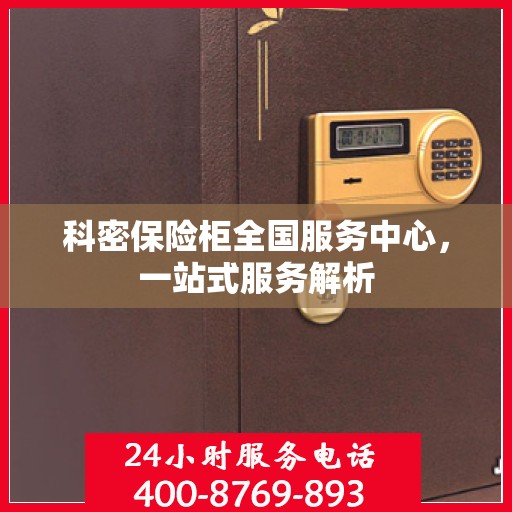 科密保险柜全国服务中心，一站式服务解析