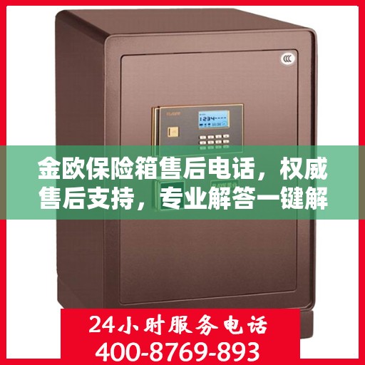 金欧保险箱售后电话，权威售后支持，专业解答一键解决您的需求！