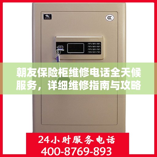 朝友保险柜维修电话全天候服务，详细维修指南与攻略