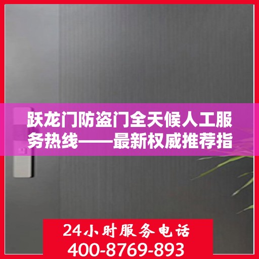 跃龙门防盗门全天候人工服务热线——最新权威推荐指南