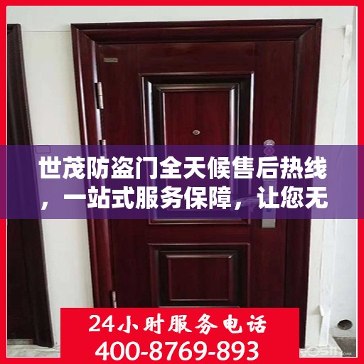 世茂防盗门全天候售后热线，一站式服务保障，让您无忧阅读指南