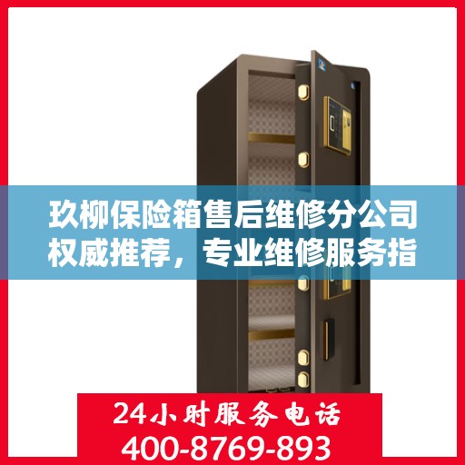 玖柳保险箱售后维修分公司权威推荐，专业维修服务指南