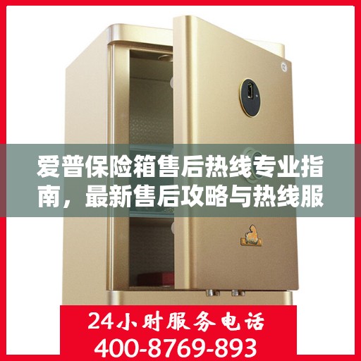 爱普保险箱售后热线专业指南，最新售后攻略与热线服务详解