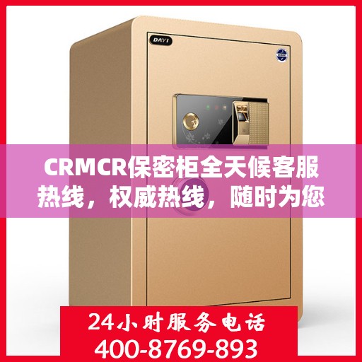 CRMCR保密柜全天候客服热线，权威热线，随时为您解答