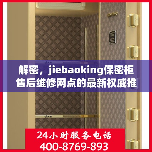 解密，jiebaoking保密柜售后维修网点的最新权威推荐