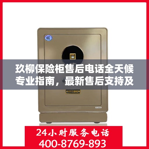 玖柳保险柜售后电话全天候专业指南，最新售后支持及攻略