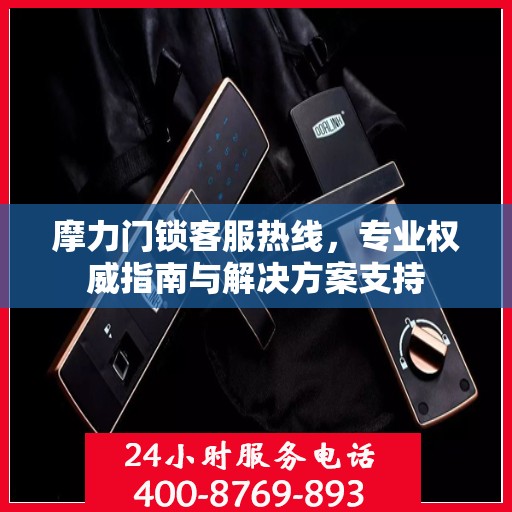摩力门锁客服热线，专业权威指南与解决方案支持