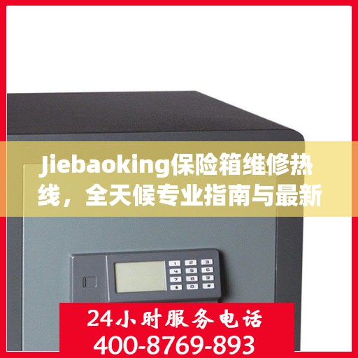 Jiebaoking保险箱维修热线，全天候专业指南与最新攻略