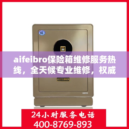 aifeibro保险箱维修服务热线，全天候专业维修，权威信息保障安全