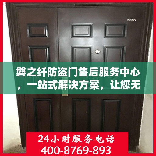 磐之纤防盗门售后服务中心，一站式解决方案，让您无忧使用防盗门