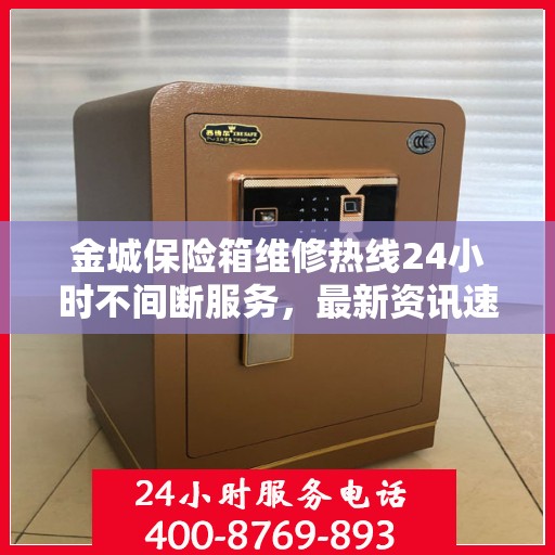 金城保险箱维修热线24小时不间断服务，最新资讯速览